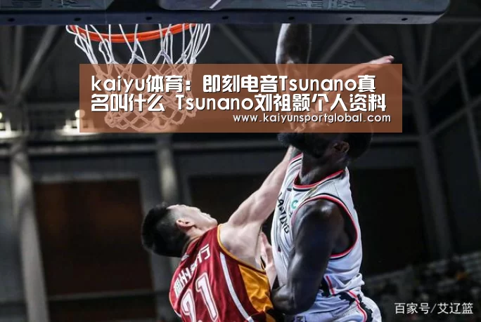 kaiyu体育:即刻电音Tsunano真名叫什么 Tsunano刘祖颢个人资料(图1) KAIYUN开云体育官方网站