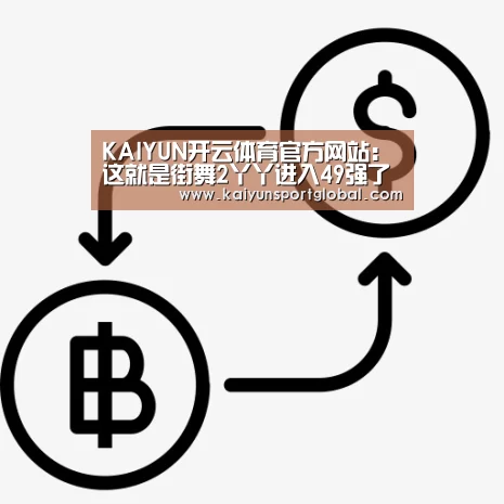 KAIYUN开云体育官方网站:这就是街舞2丫丫进入49强了吗 丫丫和王润谁赢了(图3) 开云体育