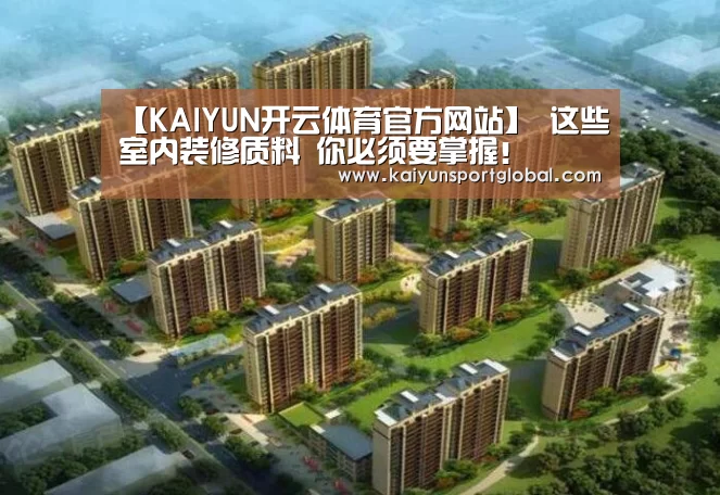 【KAIYUN开云体育官方网站】
这些室内装修质料 你必须要掌握!(图4) KAIYUN开云体育官方网站