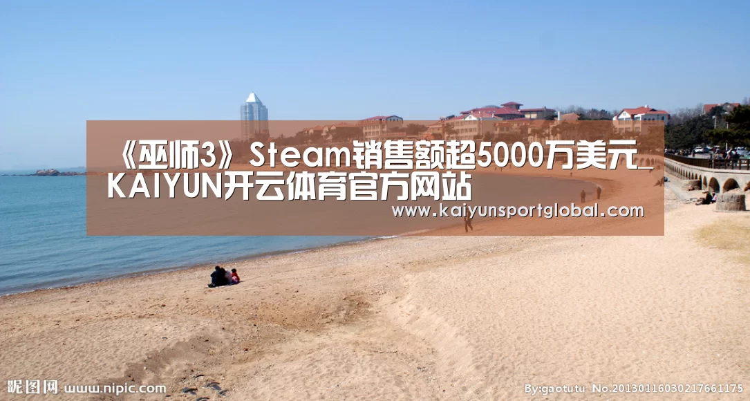 《巫师3》Steam销售额超5000万美元_KAIYUN开云体育官方网站(图2) kaiyu体育