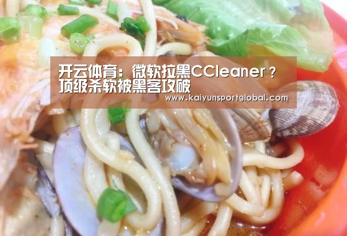 开云体育:微软拉黑CCleaner?顶级杀软被黑客攻破(图2) KAIYUN开云体育官方网站