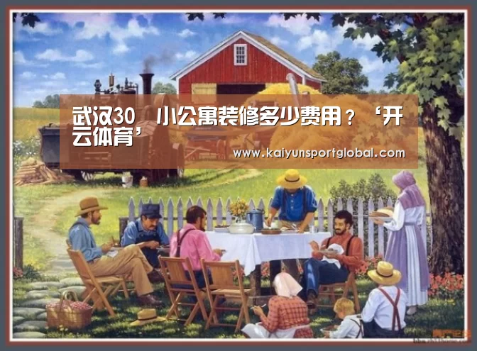 武汉30㎡小公寓装修多少费用?‘开云体育’(图1) kaiyu体育