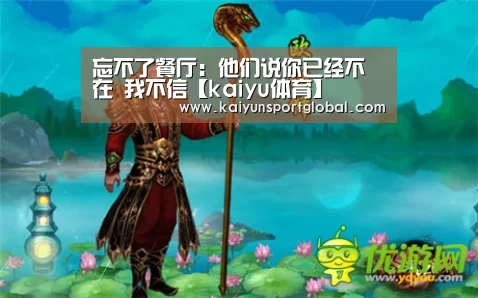 忘不了餐厅:他们说你已经不在 我不信【kaiyu体育】(图1) 开运体育