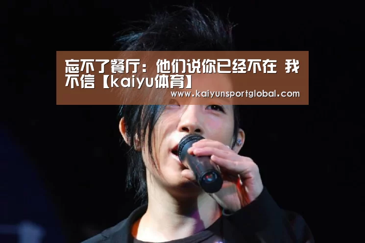 忘不了餐厅:他们说你已经不在 我不信【kaiyu体育】(图3) KAIYUN开云体育官方网站
