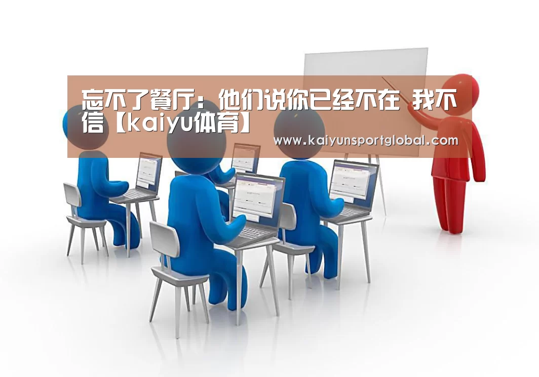 忘不了餐厅:他们说你已经不在 我不信【kaiyu体育】(图2) 开运体育