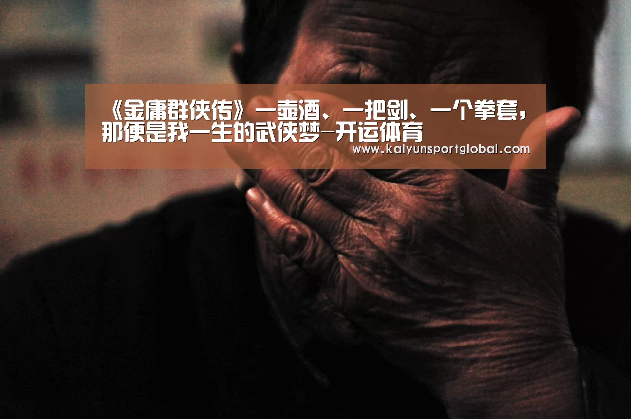 《金庸群侠传》一壶酒、一把剑、一个拳套,那便是我一生的武侠梦-开运体育(图1) 开云体育