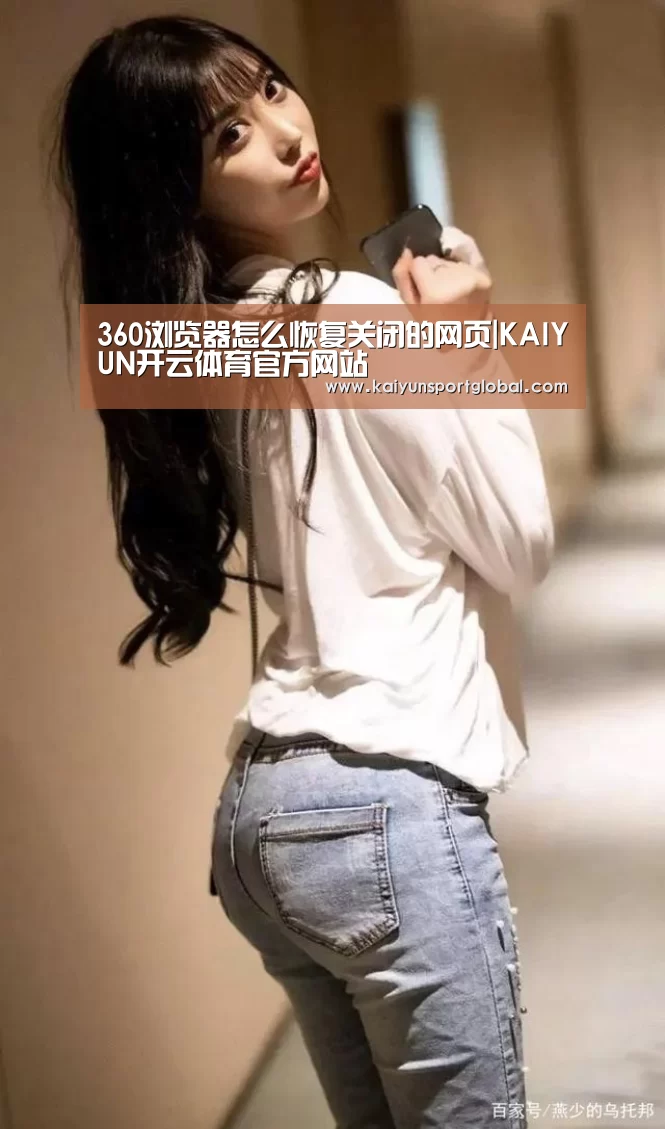 360浏览器怎么恢复关闭的网页|KAIYUN开云体育官方网站(图3) kaiyu体育