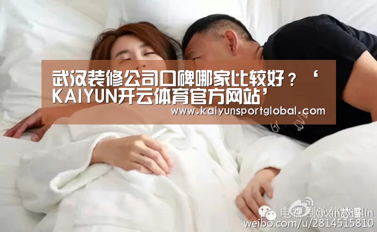 武汉装修公司口碑哪家比较好?‘KAIYUN开云体育官方网站’(图3) 开云体育
