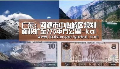 广东:河源市中心城区规划面积扩至775平方公里-kaiyu体育(图2) 开运体育