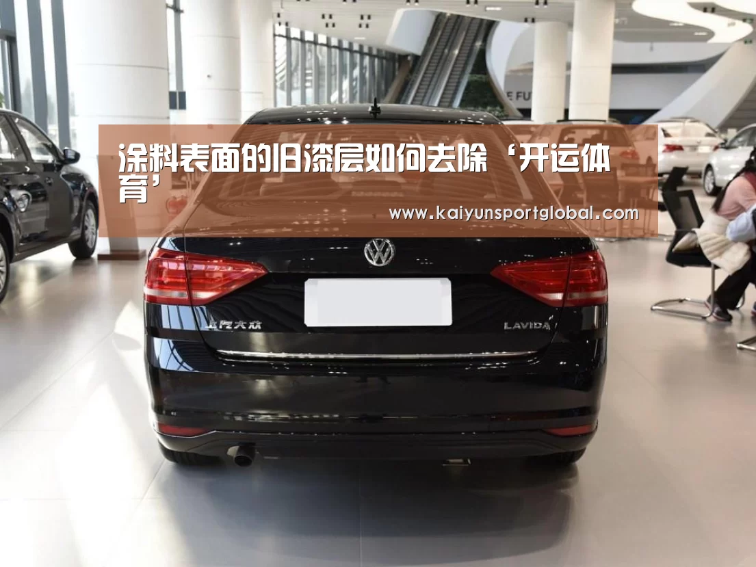 涂料表面的旧漆层如何去除‘开运体育’(图2) kaiyu体育