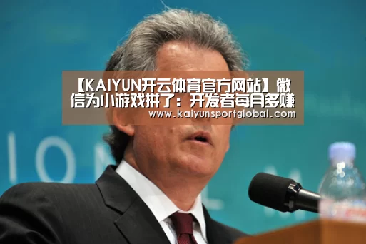 【KAIYUN开云体育官方网站】微信为小游戏拼了:开发者每月多赚20万(图1) kaiyu体育
