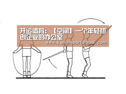 开运体育:【空间】一个年轻初创企业的办公室(图1) 开运体育