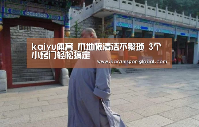 kaiyu体育_木地板清洁不繁琐 3个小窍门轻松搞定(图1) 开云体育