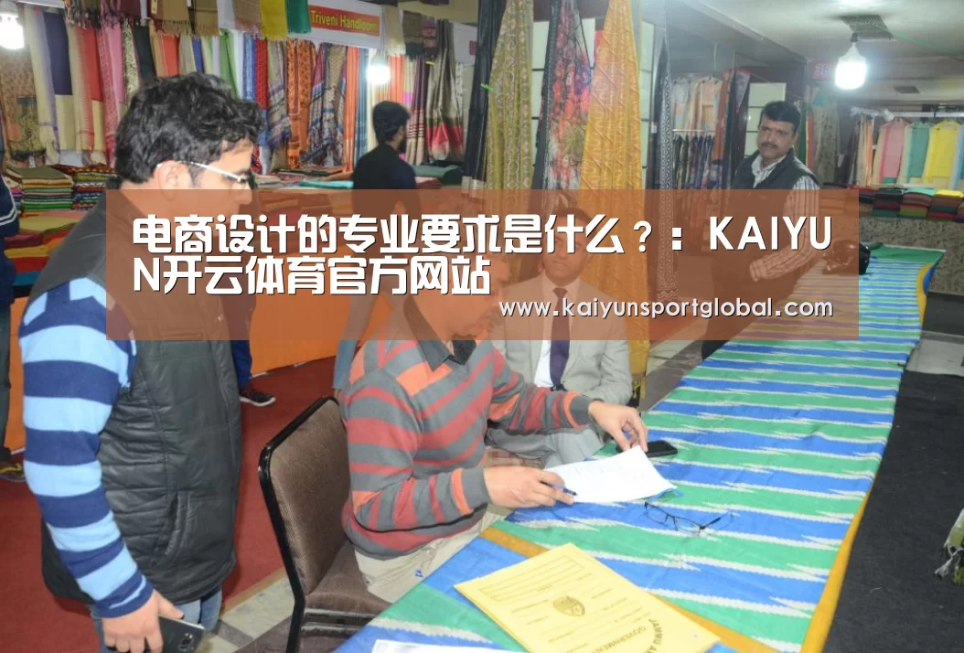 电商设计的专业要求是什么?:KAIYUN开云体育官方网站(图2) KAIYUN开云体育官方网站